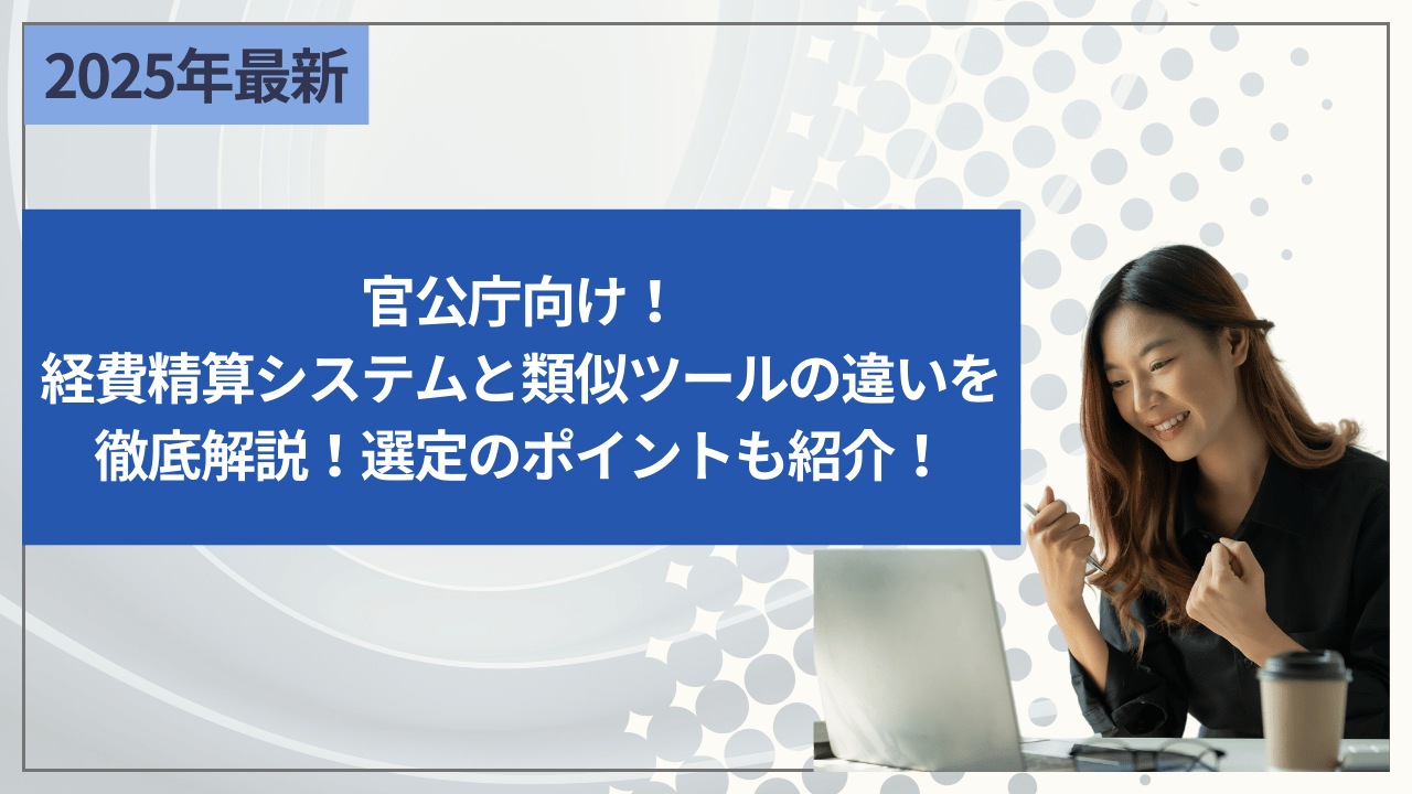 官公庁向け！経費精算システムと類似ツールの違いを徹底解説 - 選定のポイントも紹介！