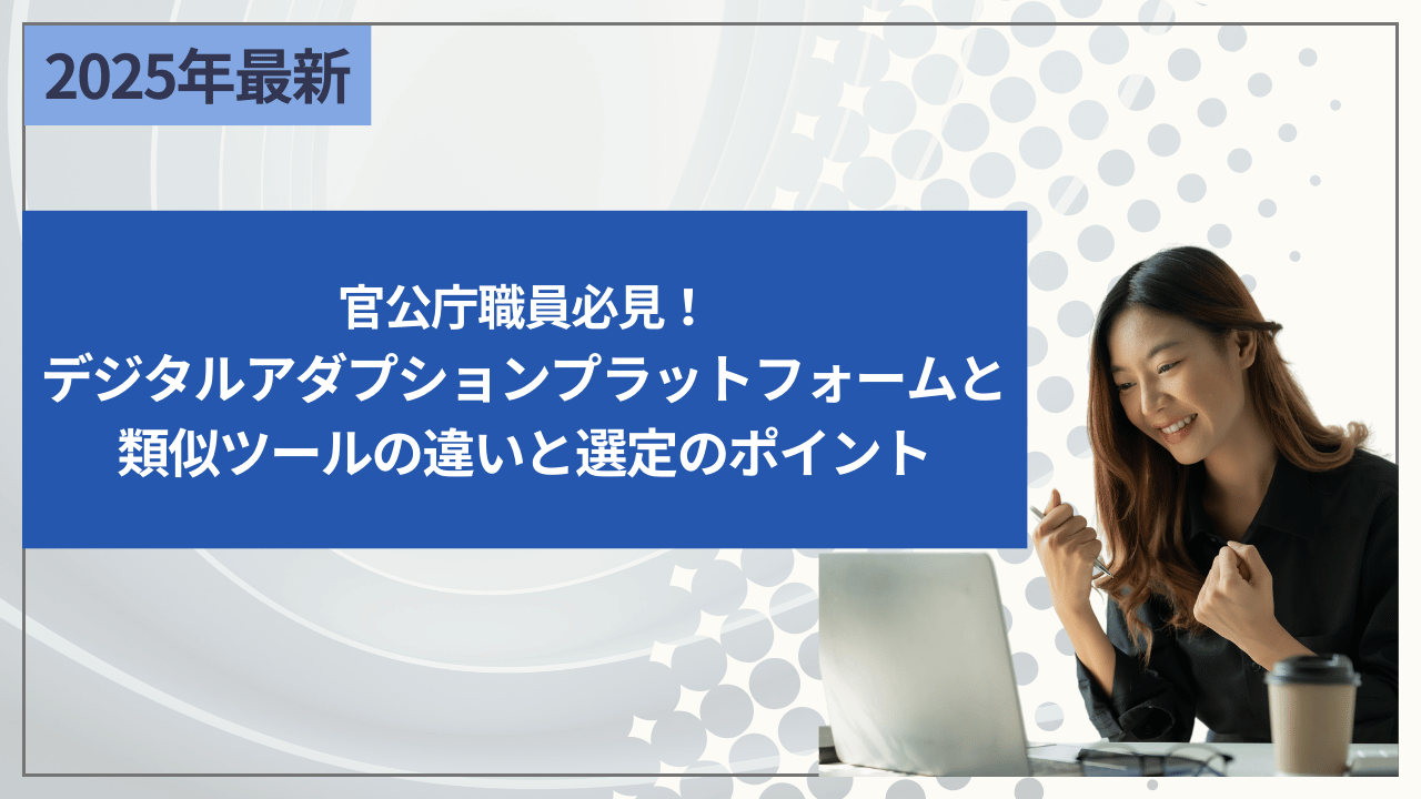 官公庁職員必見！デジタルアダプションプラットフォームと類似ツールの違いと選定のポイント