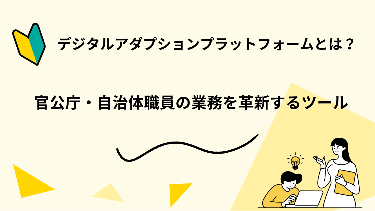 デジタルアダプションプラットフォーム（DAP）とは？ 官公庁・自治体職員の業務を革新するツール