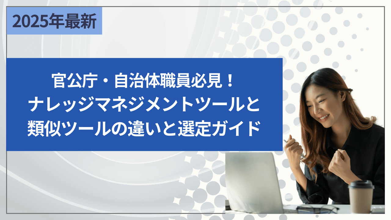 官公庁・自治体職員必見！ナレッジマネジメントツールと類似ツールの違いと選定ガイド
