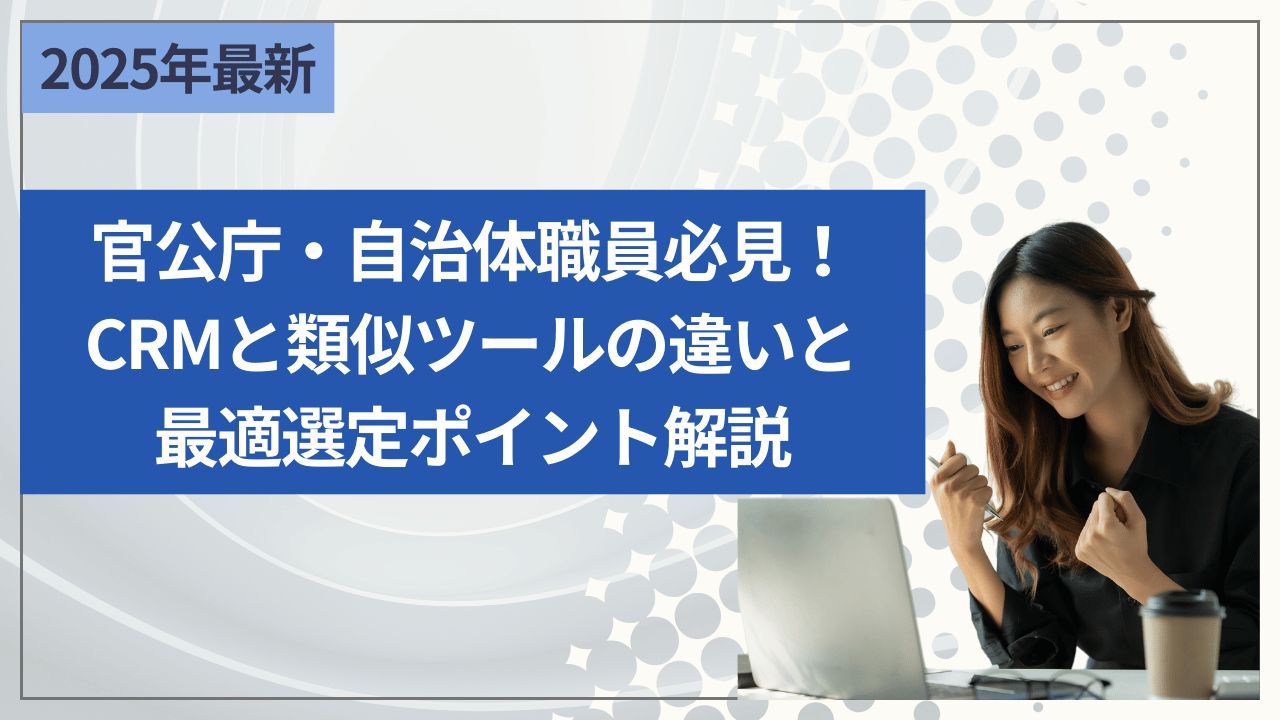 官公庁・自治体職員必見！CRMと類似ツールの違いと最適選定ポイント解説