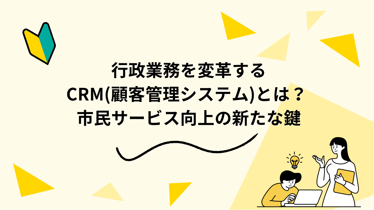 行政業務を変革するCRM(顧客管理システム)とは？ 市民サービス向上の新たな鍵