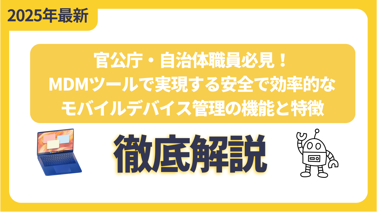 官公庁・自治体職員必見！MDMツールで実現する安全で効率的なモバイルデバイス管理の機能と特徴