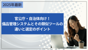 官公庁・自治体向け！備品管理システムとその類似ツールの違いと選定のポイント