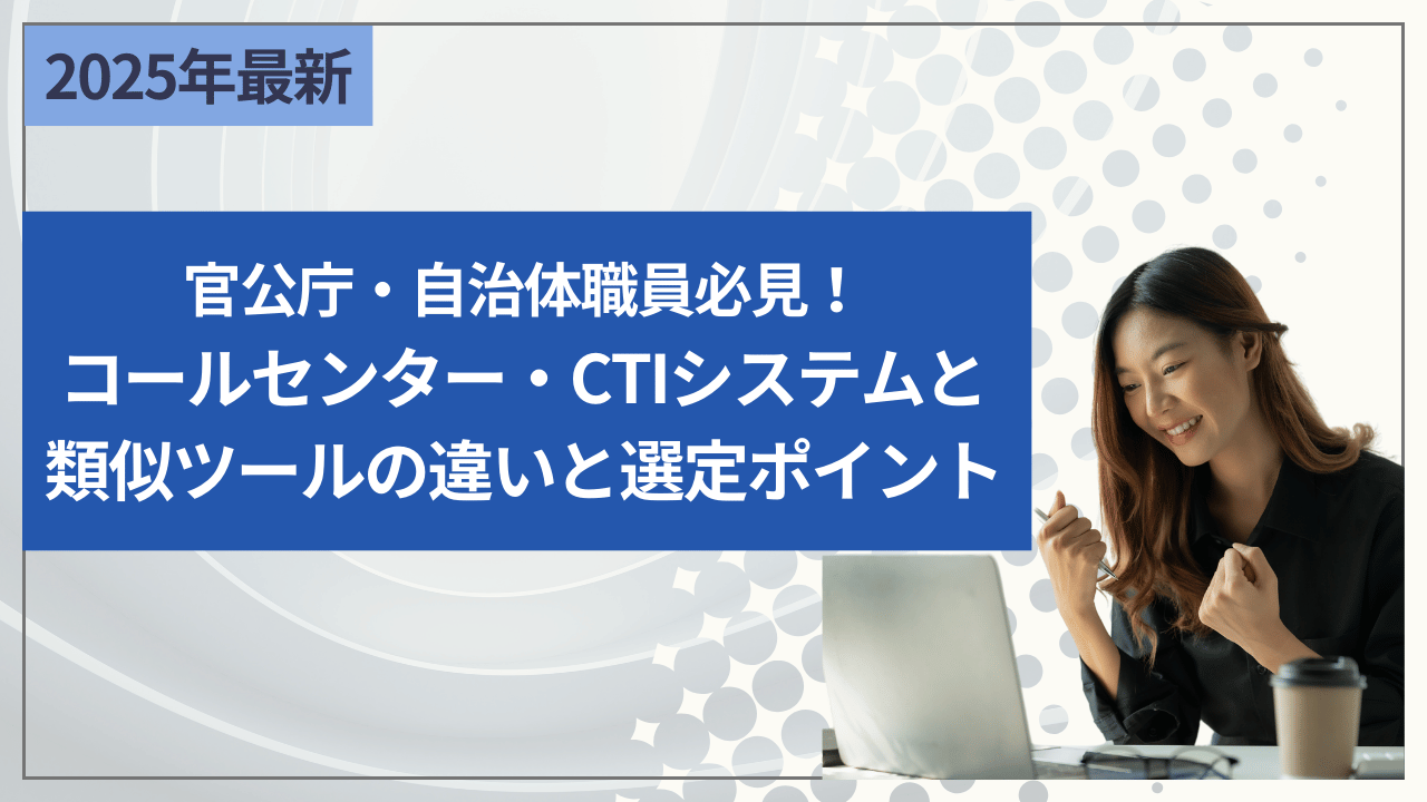 官公庁・自治体職員必見！コールセンター・CTIシステムと類似ツールの違いと選定ポイント