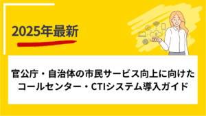 官公庁・自治体の市民サービス向上に向けたコールセンター・CTIシステム導入ガイド