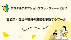 デジタルアダプションプラットフォーム（DAP）とは？ 官公庁・自治体職員の業務を革新するツール