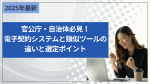 官公庁・自治体必見！電子契約システムと類似ツールの違いと選定ポイント