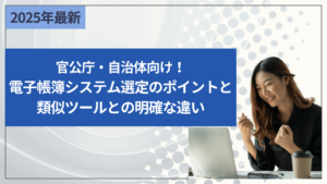 官公庁・自治体向け！電子帳簿システム選定のポイントと類似ツールとの明確な違い
