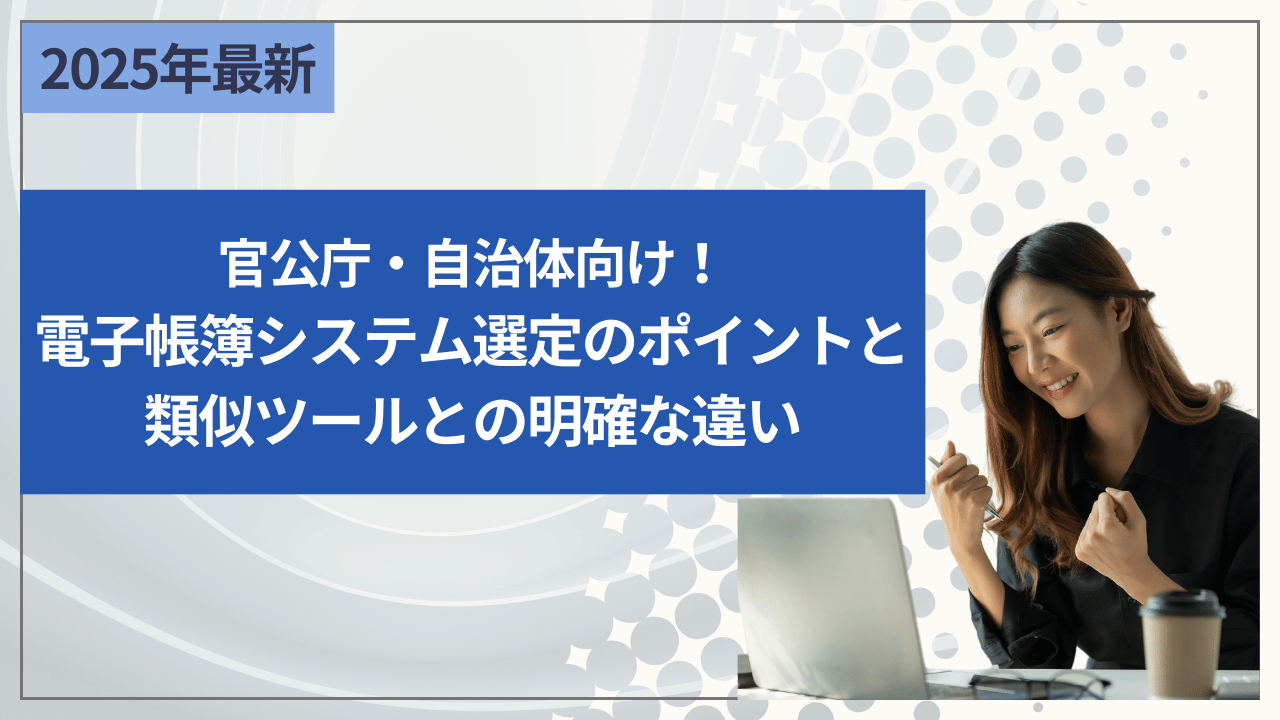 官公庁・自治体向け！電子帳簿システム選定のポイントと類似ツールとの明確な違い