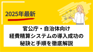 官公庁・自治体向け経費精算システムの導入成功の秘訣と手順を徹底解説