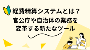 経費精算システムとは？ 官公庁や自治体の業務を変革する新たなツール