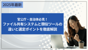 官公庁・自治体必見！ファイル共有システムと類似ツールの違いと選定ポイントを徹底解説