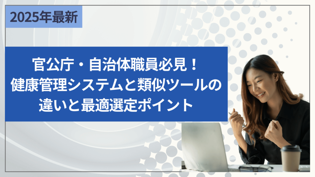 官公庁・自治体職員必見！健康管理システムと類似ツールの違いと最適選定ポイント