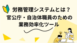 労務管理システムとは？ 官公庁・自治体職員のための業務効率化ツール