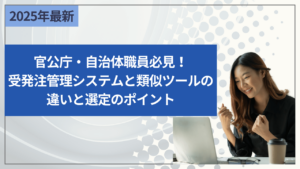 官公庁・自治体職員必見！受発注管理システムと類似ツールの違いと選定のポイント