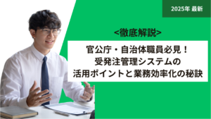 官公庁・自治体職員必見！受発注管理システムの活用ポイントと業務効率化の秘訣