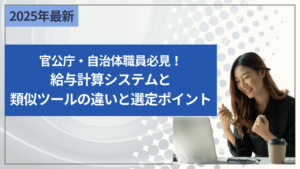 官公庁・自治体職員必見！給与計算システムと類似ツールの違いと選定ポイント