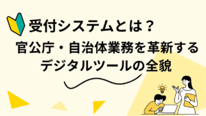受付システムとは？ 官公庁・自治体業務を革新するデジタルツールの全貌