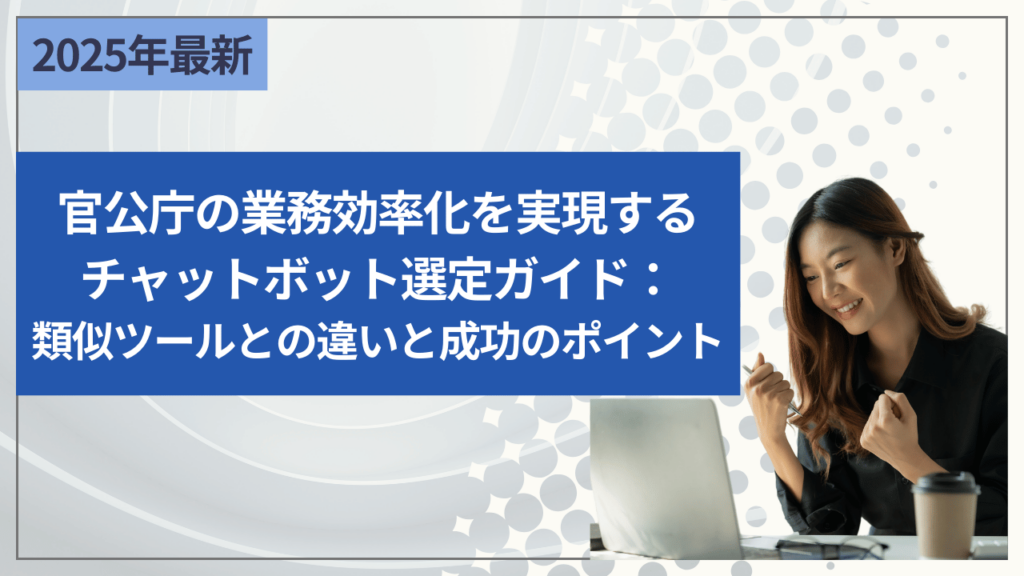 官公庁の業務効率化を実現するチャットボット選定ガイド：類似ツールとの違いと成功のポイント