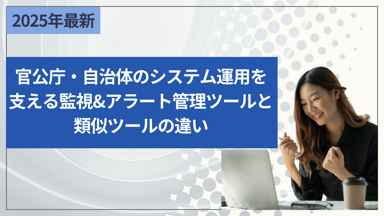 官公庁・自治体のシステム運用を支える監視&アラート管理ツールと類似ツールの違い