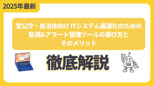官公庁・自治体向けITシステム最適化のための監視&アラート管理ツールの選び方とそのメリット